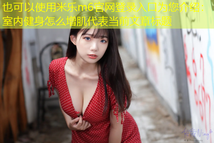 <strong>米樂(lè )m6官網(wǎng)登錄入口為您介紹：室內健身怎么增肌</strong>