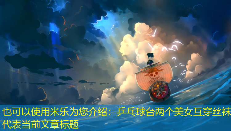 米樂(lè )為您介紹：乒乓球臺兩個(gè)美女互穿絲襪