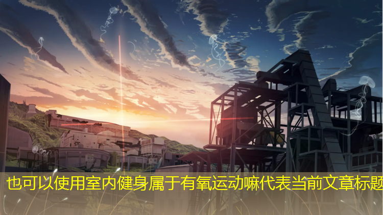 室內健身屬于有氧運動(dòng)嘛