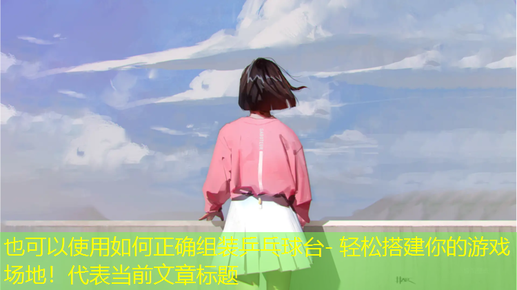 如何正確組裝乒乓球臺- 輕松搭建你的游戲場(chǎng)地！