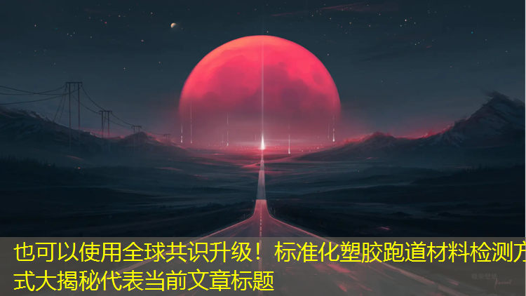 全球共識升級！標準化塑膠跑道材料檢測方式大揭秘