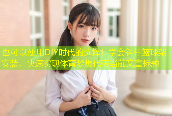 DIY時(shí)代的選擇！學(xué)會(huì )斜桿籃球架安裝，快速實(shí)現體育夢(mèng)想